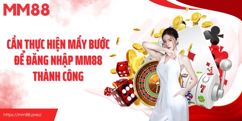 Cần thực hiện mấy bước để đăng nhập MM88 thành công