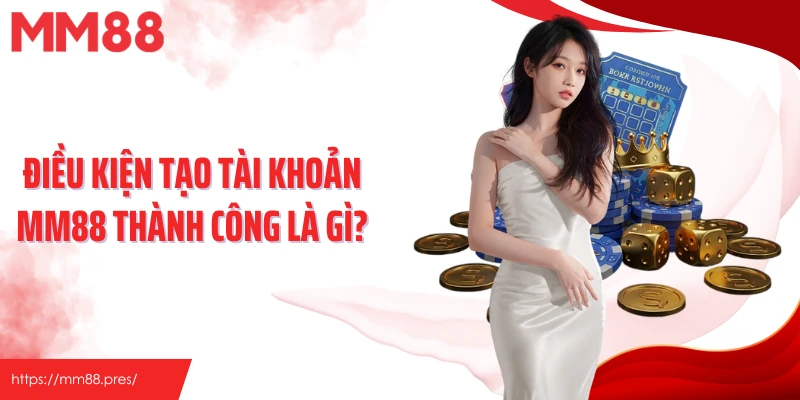 Điều kiện tạo tài khoản MM88 thành công là gì?