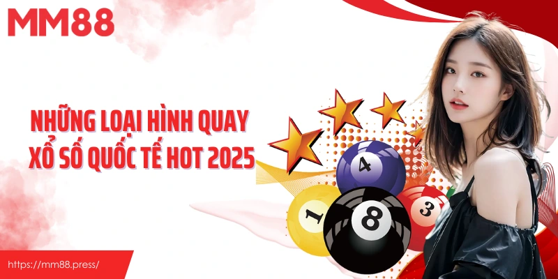 Những loại hình quay xổ số quốc tế hot nhất 2025